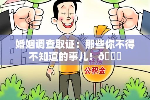 晋安婚姻调查取证：那些你不得不知道的事儿！😎