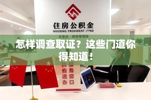 晋安怎样调查取证？这些门道你得知道！
