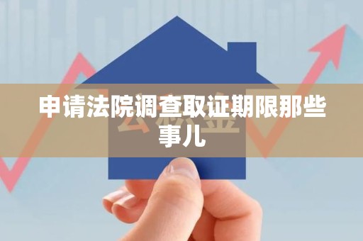 晋安申请法院调查取证期限那些事儿