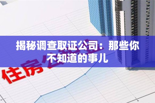 晋安揭秘调查取证公司：那些你不知道的事儿