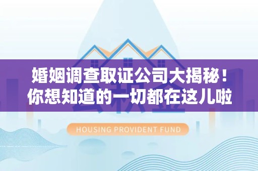 晋安婚姻调查取证公司大揭秘！你想知道的一切都在这儿啦😉