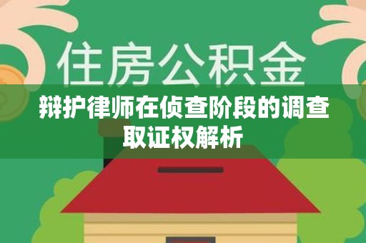 晋安辩护律师在侦查阶段的调查取证权解析