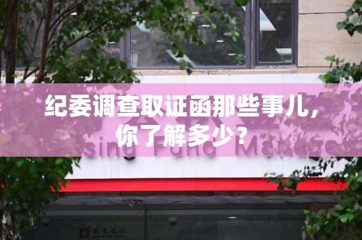 晋安纪委调查取证函那些事儿，你了解多少？