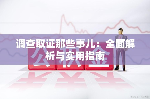 晋安调查取证那些事儿：全面解析与实用指南
