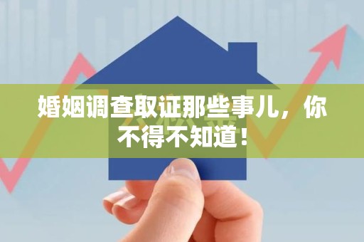 晋安婚姻调查取证那些事儿，你不得不知道！