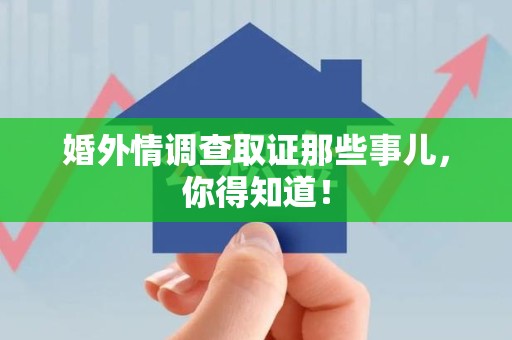 晋安婚外情调查取证那些事儿，你得知道！