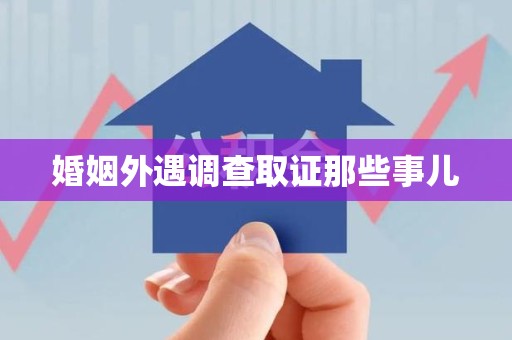 晋安婚姻外遇调查取证那些事儿