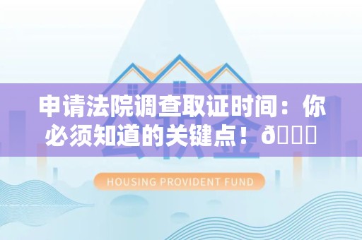 晋安申请法院调查取证时间：你必须知道的关键点！😎