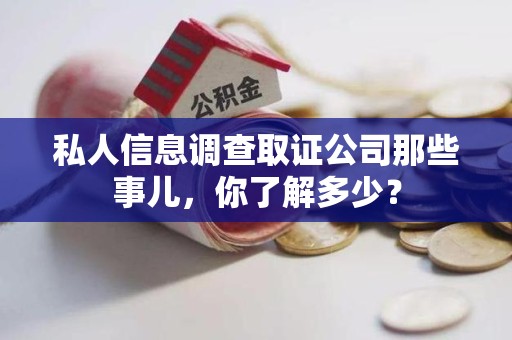 晋安私人信息调查取证公司那些事儿，你了解多少？