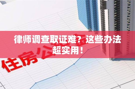 晋安律师调查取证难？这些办法超实用！