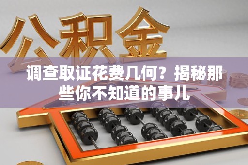 晋安调查取证花费几何？揭秘那些你不知道的事儿