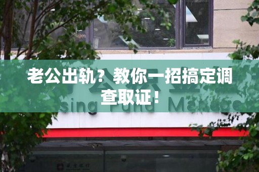 晋安老公出轨？教你一招搞定调查取证！