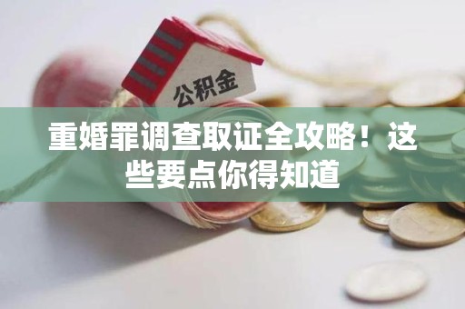 晋安重婚罪调查取证全攻略！这些要点你得知道