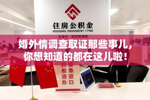 晋安婚外情调查取证那些事儿，你想知道的都在这儿啦！