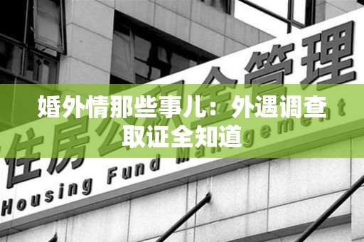 晋安婚外情那些事儿：外遇调查取证全知道