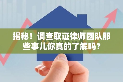 晋安揭秘！调查取证律师团队那些事儿你真的了解吗？
