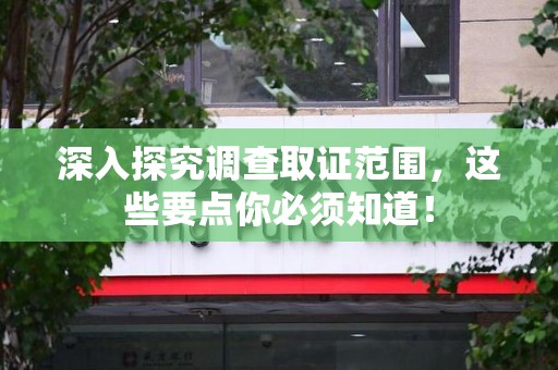 晋安深入探究调查取证范围，这些要点你必须知道！