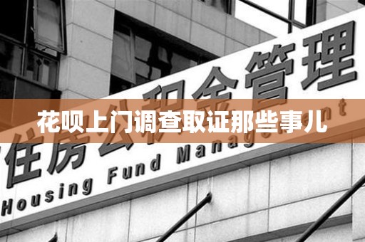 晋安花呗上门调查取证那些事儿