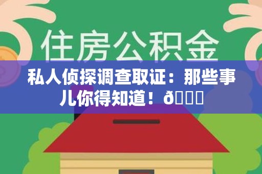 晋安私人侦探调查取证：那些事儿你得知道！😎