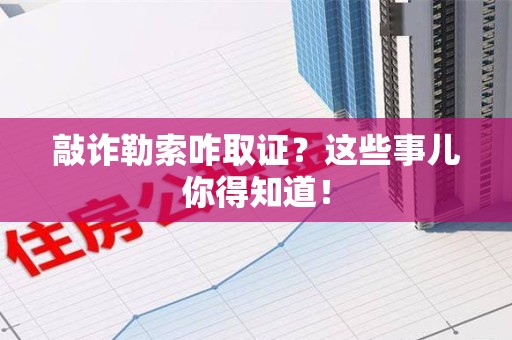 晋安敲诈勒索咋取证？这些事儿你得知道！