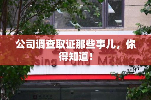 晋安公司调查取证那些事儿，你得知道！