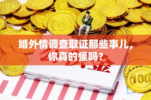 晋安婚外情调查取证那些事儿，你真的懂吗？