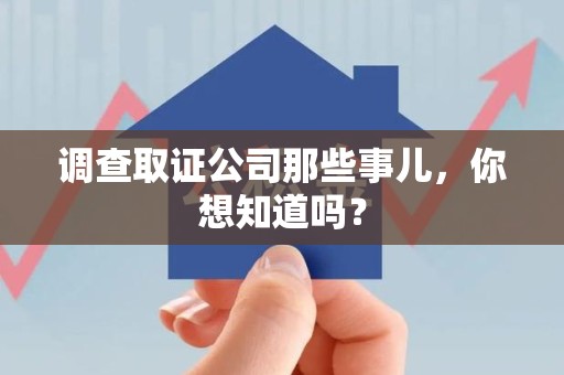 晋安调查取证公司那些事儿，你想知道吗？