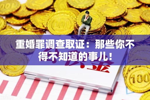 晋安重婚罪调查取证：那些你不得不知道的事儿！