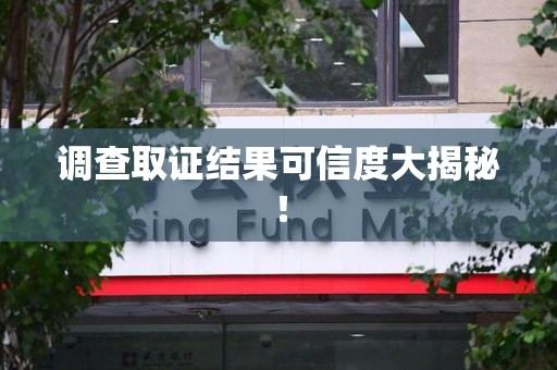 晋安调查取证结果可信度大揭秘！