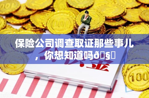 晋安保险公司调查取证那些事儿，你想知道吗🧐