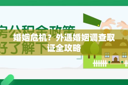 晋安婚姻危机？外遇婚姻调查取证全攻略