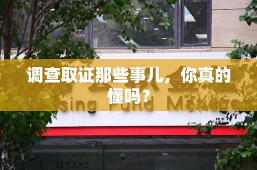 晋安调查取证那些事儿，你真的懂吗？