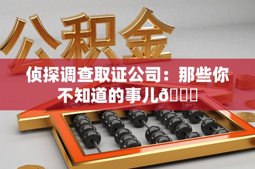 晋安侦探调查取证公司：那些你不知道的事儿😎