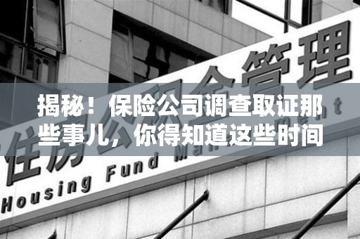 晋安揭秘！保险公司调查取证那些事儿，你得知道这些时间点😎