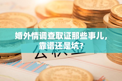 晋安婚外情调查取证那些事儿，靠谱还是坑？
