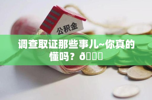 晋安调查取证那些事儿~你真的懂吗？😎