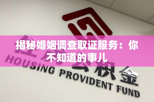 晋安揭秘婚姻调查取证服务：你不知道的事儿
