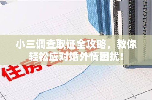 晋安小三调查取证全攻略，教你轻松应对婚外情困扰！