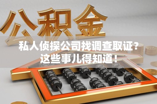 晋安私人侦探公司找调查取证？这些事儿得知道！