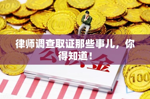 晋安律师调查取证那些事儿，你得知道！