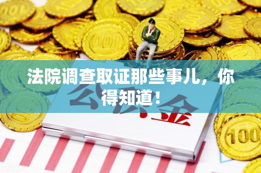 晋安法院调查取证那些事儿，你得知道！