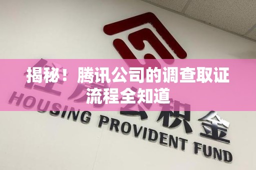 晋安揭秘！腾讯公司的调查取证流程全知道