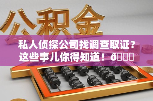 晋安私人侦探公司找调查取证？这些事儿你得知道！😎
