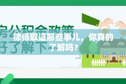 晋安律师取证那些事儿，你真的了解吗？