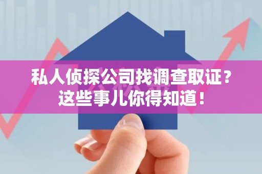 晋安私人侦探公司找调查取证？这些事儿你得知道！
