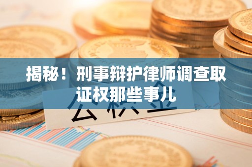 晋安揭秘！刑事辩护律师调查取证权那些事儿