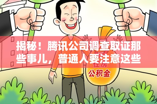 晋安揭秘！腾讯公司调查取证那些事儿，普通人要注意这些细节