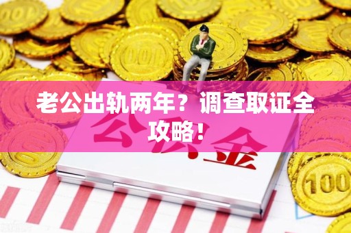 晋安老公出轨两年？调查取证全攻略！
