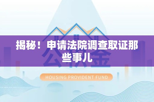晋安揭秘！申请法院调查取证那些事儿