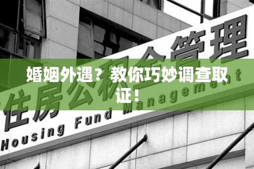 晋安婚姻外遇？教你巧妙调查取证！